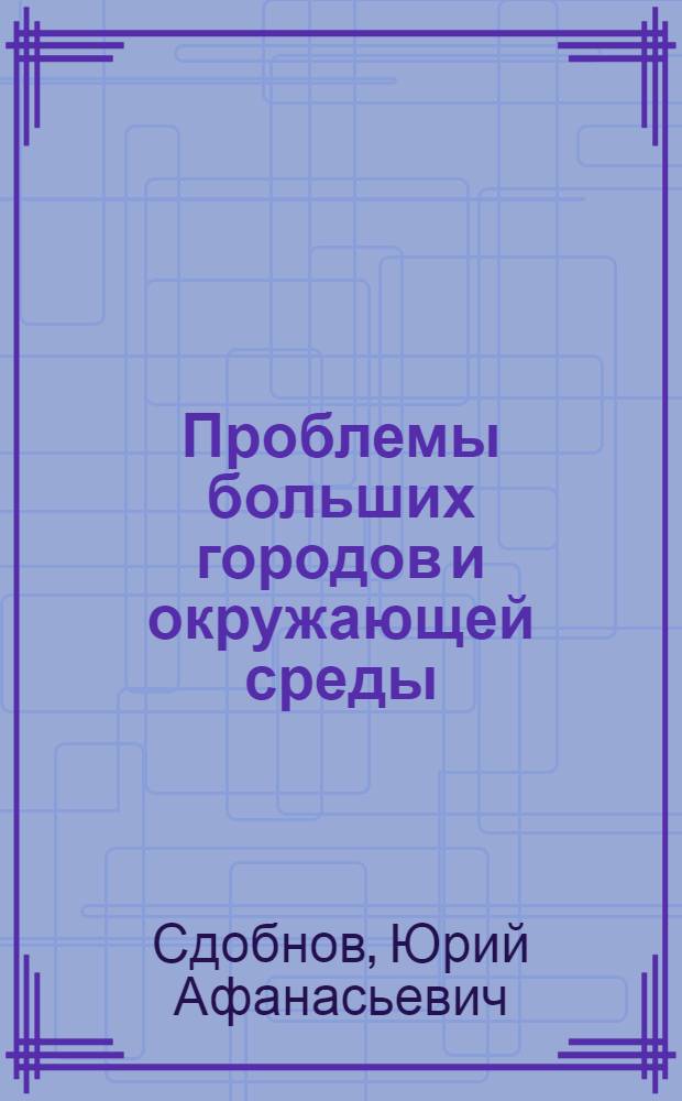 Проблемы больших городов и окружающей среды : Докл. к выставке "Градостр-во в СССР", г. Эври, окт. 1977 г