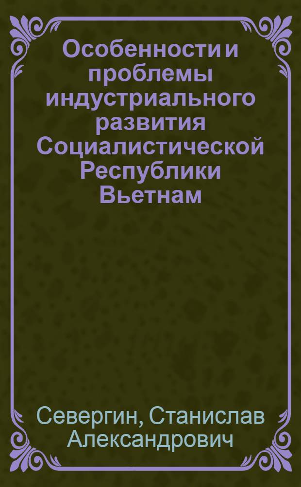 Особенности и проблемы индустриального развития Социалистической Республики Вьетнам (1965-1976 гг.) : Автореф. дис. на соиск. учен. степени к. э. н