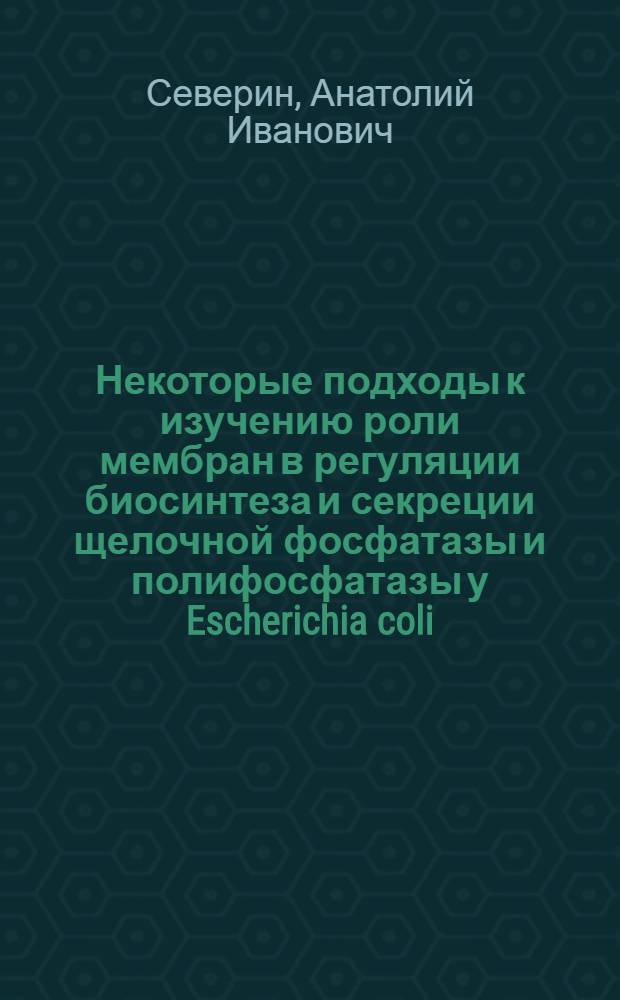 Некоторые подходы к изучению роли мембран в регуляции биосинтеза и секреции щелочной фосфатазы и полифосфатазы у Escherichia coli : Автореф. дис. на соиск. учен. степени канд. биол. наук : (03.00.04)