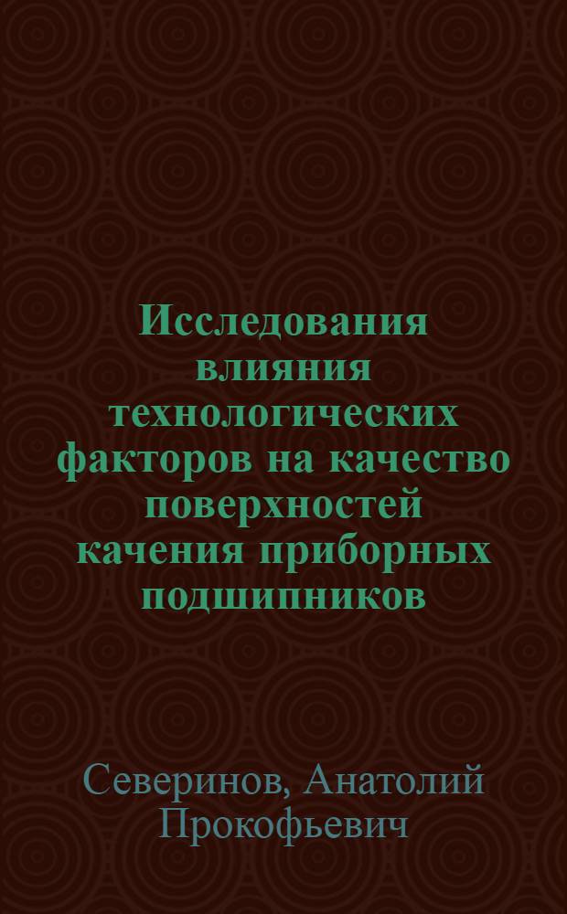 Исследования влияния технологических факторов на качество поверхностей качения приборных подшипников : Автореф. дис. на соиск. учен. степени канд. техн. наук : (05.02.08)