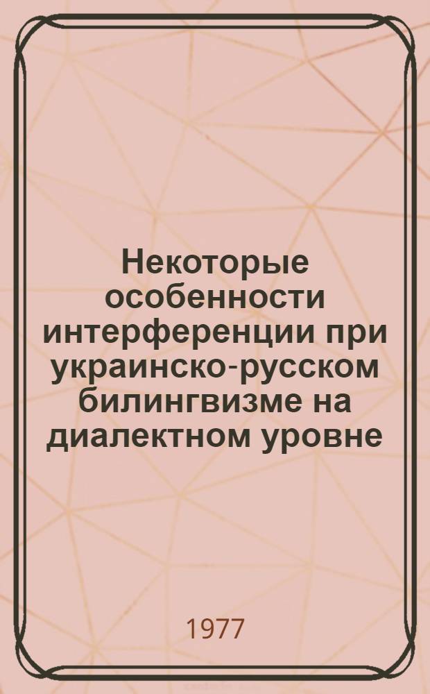 Некоторые особенности интерференции при украинско-русском билингвизме на диалектном уровне : Автореф. дис. на соиск. учен. степени канд. филол. наук : (10.02.01)