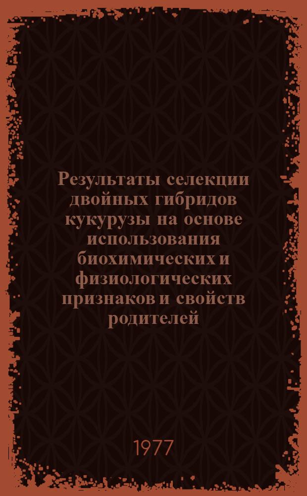 Результаты селекции двойных гибридов кукурузы на основе использования биохимических и физиологических признаков и свойств родителей : Автореф. дис. на соиск. учен. степени канд. с.-х. наук : (06.01.05)