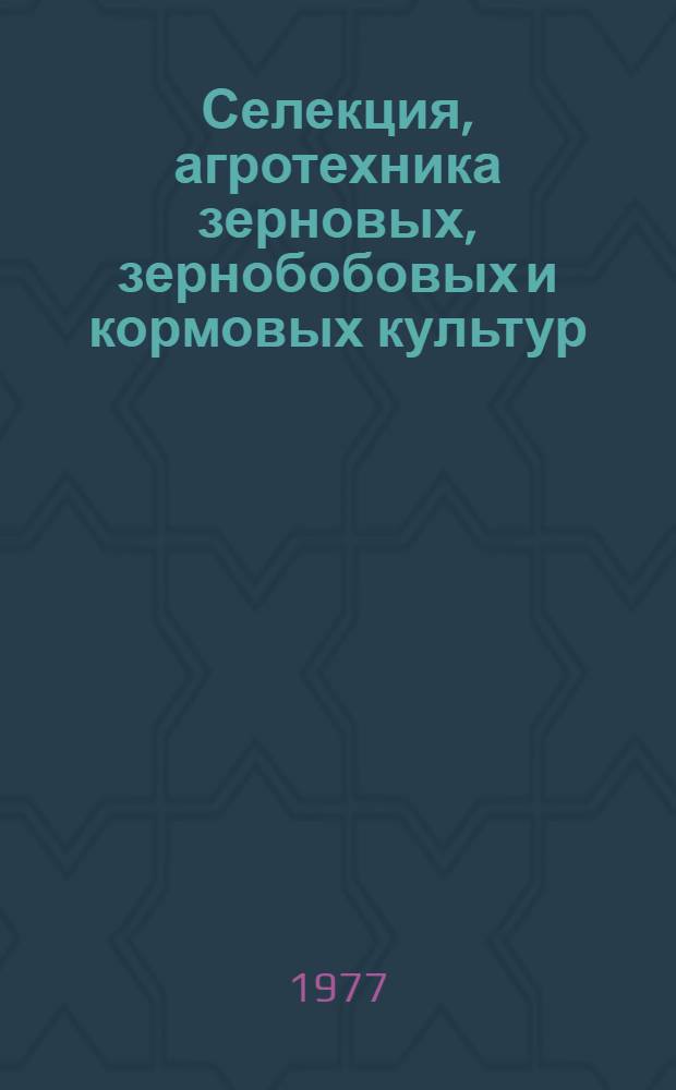 Селекция, агротехника зерновых, зернобобовых и кормовых культур : Сборник статей