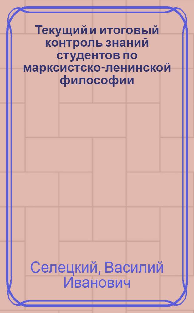 Текущий и итоговый контроль знаний студентов по марксистско-ленинской философии : (Материалы к лекции)