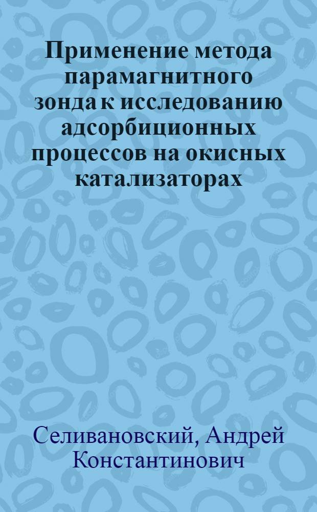 Применение метода парамагнитного зонда к исследованию адсорбиционных процессов на окисных катализаторах : Автореф. дис. на соиск. учен. степени канд. хим. наук : (02.00.04)