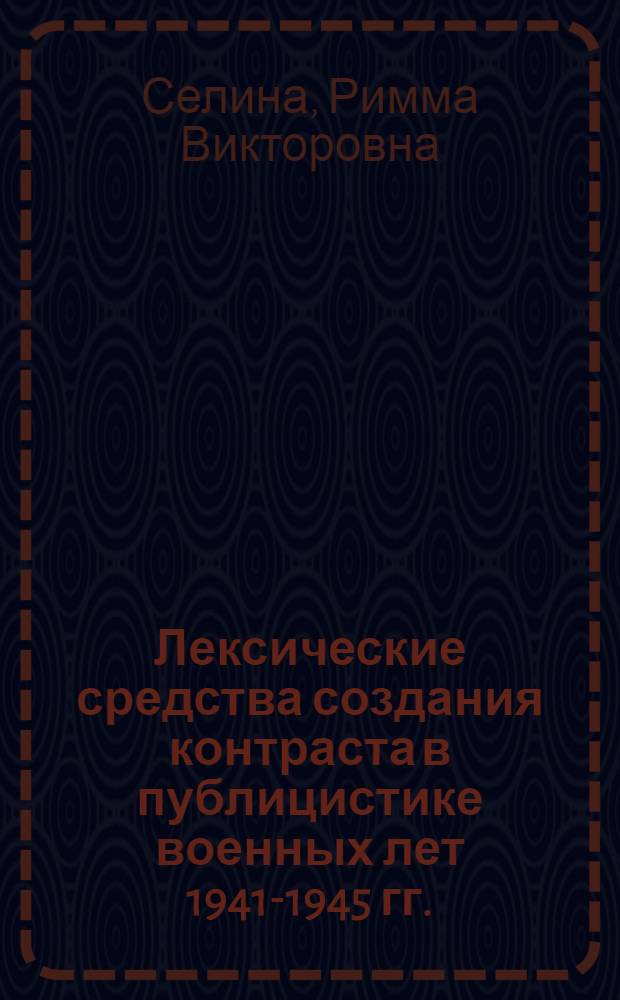 Лексические средства создания контраста в публицистике военных лет 1941-1945 гг. : Автореф. дис. на соиск. учен. степени канд. филол. наук : (10.02.01)