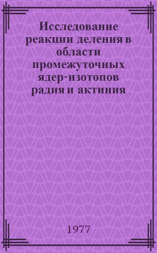 Исследование реакции деления в области промежуточных ядер-изотопов радия и актиния : Автореф. дис. на соиск. учен. степени д-ра физ.-мат. наук : (01.04.16)