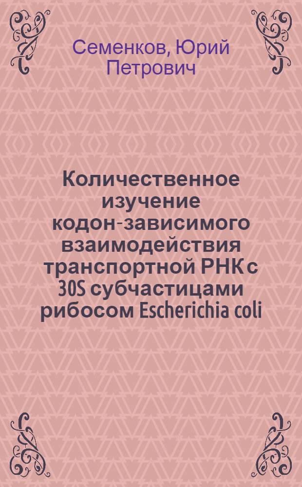 Количественное изучение кодон-зависимого взаимодействия транспортной РНК с 30S субчастицами рибосом Escherichia coli : Автореф. дис. на соиск. учен. степени канд. биол. наук : (03.00.03)