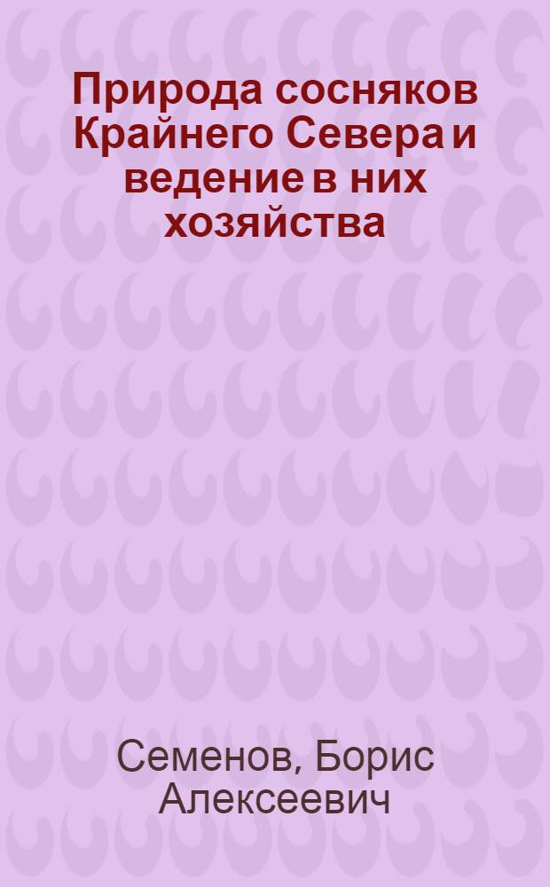 Природа сосняков Крайнего Севера и ведение в них хозяйства : Автореф. дис. на соиск. учен. степени канд. с.-х. наук : (06.03.03)