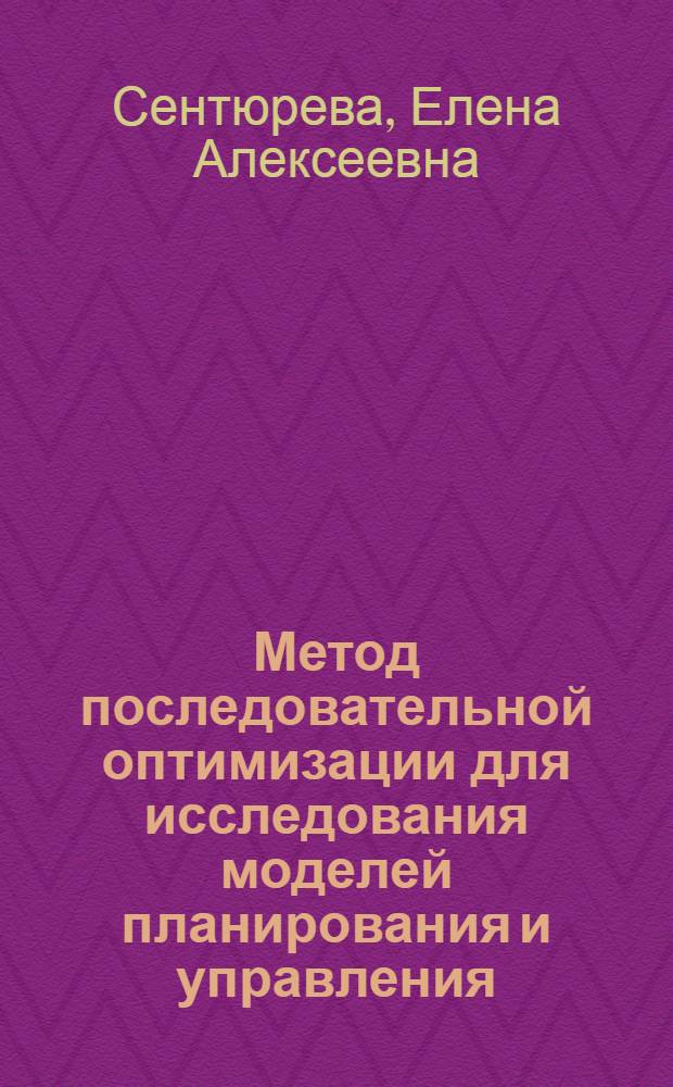 Метод последовательной оптимизации для исследования моделей планирования и управления : Автореф. дис. на соиск. учен. степени канд. экон. наук : (08.00.13)