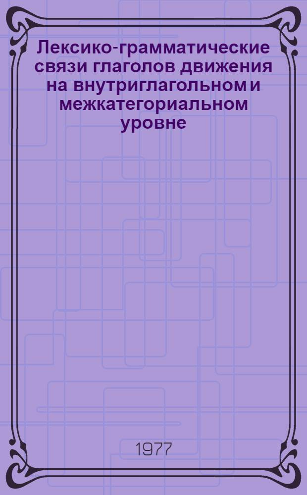 Лексико-грамматические связи глаголов движения на внутриглагольном и межкатегориальном уровне : Автореф. дис. на соиск. учен. степени канд. филол. наук : (10.02.01)