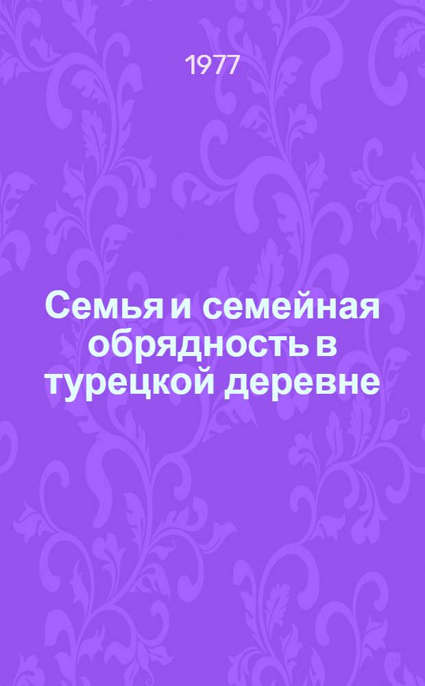 Семья и семейная обрядность в турецкой деревне : (Новейшее время) : Автореф. дис. на соиск. учен. степени канд. ист. наук : (07.00.07)