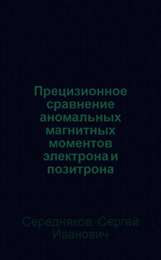 Прецизионное сравнение аномальных магнитных моментов электрона и позитрона : Автореф. дис. на соиск. учен. степени канд. физ.-мат. наук : (01.04.01)