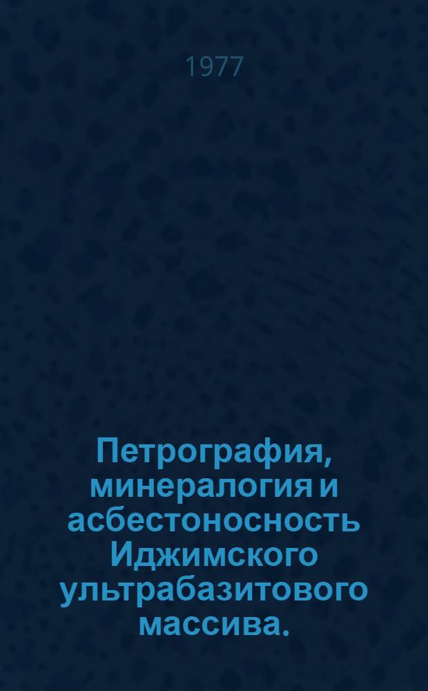 Петрография, минералогия и асбестоносность Иджимского ультрабазитового массива. (Зап. Саян) : Автореф. дис. на соиск. учен. степени канд. геол.-минерал. наук : (04.00.08)