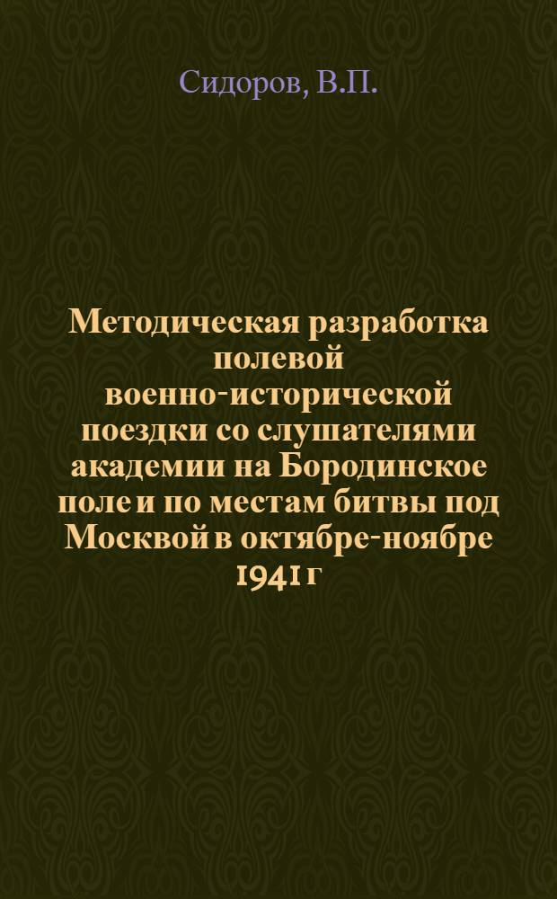 Методическая разработка полевой военно-исторической поездки со слушателями академии на Бородинское поле и по местам битвы под Москвой в октябре-ноябре 1941 г. и январе 1942 г.