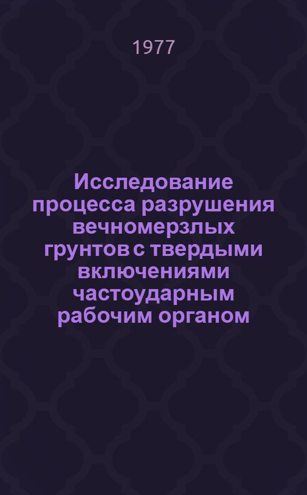 Исследование процесса разрушения вечномерзлых грунтов с твердыми включениями частоударным рабочим органом : (На примере Норил. пром. района) : Автореф. дис. на соиск. учен. степени канд. техн. наук : (05.05.04)