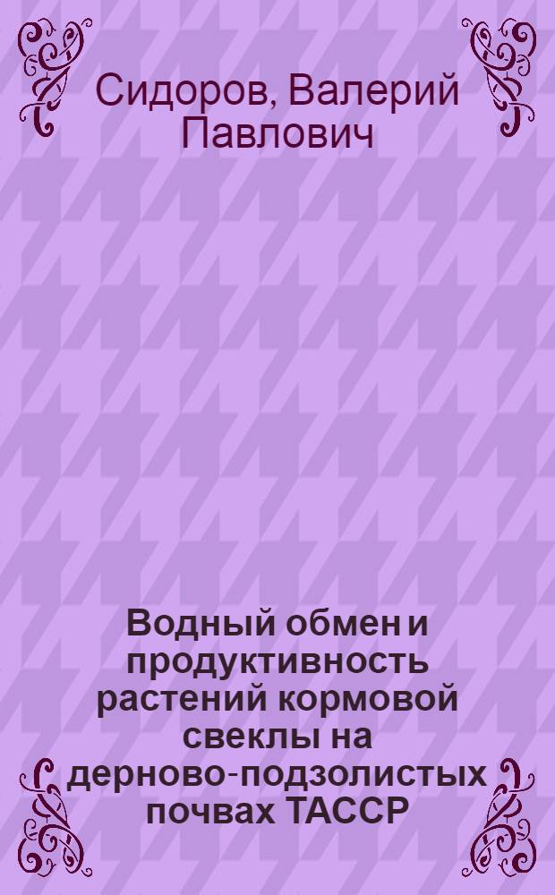Водный обмен и продуктивность растений кормовой свеклы на дерново-подзолистых почвах ТАССР : Автореф. дис. на соиск. учен. степени канд. биол. наук : (03.00.12)