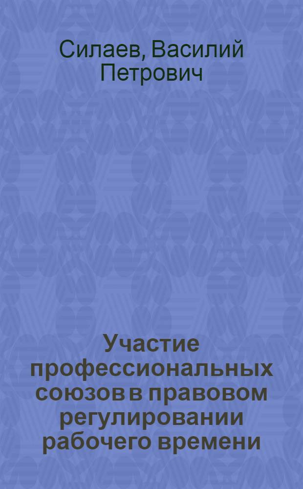 Участие профессиональных союзов в правовом регулировании рабочего времени : Автореф. дис. на соиск. учен. степени канд. юрид. наук : (12.00.05)
