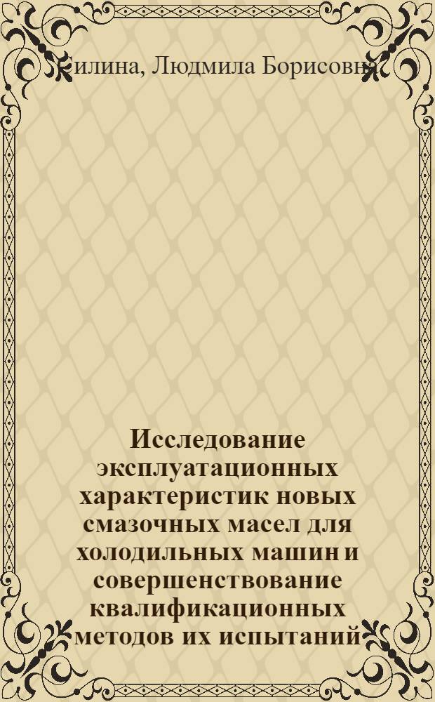 Исследование эксплуатационных характеристик новых смазочных масел для холодильных машин и совершенствование квалификационных методов их испытаний : Автореф. дис. на соиск. учен. степени канд. техн. наук : (05.04.03)