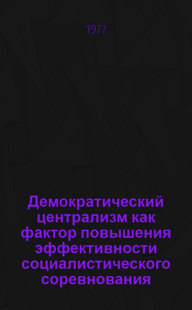 Демократический централизм как фактор повышения эффективности социалистического соревнования : Автореф. дис. на соиск. учен. степени канд. филос. наук : (09.00.09)