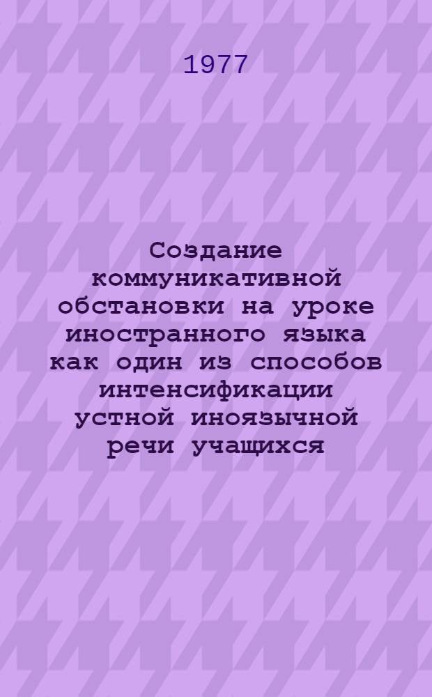 Создание коммуникативной обстановки на уроке иностранного языка как один из способов интенсификации устной иноязычной речи учащихся : (На материале англ. яз.) : Автореф. дис. на соиск. учен. степени канд. пед. наук : (13.00.02)