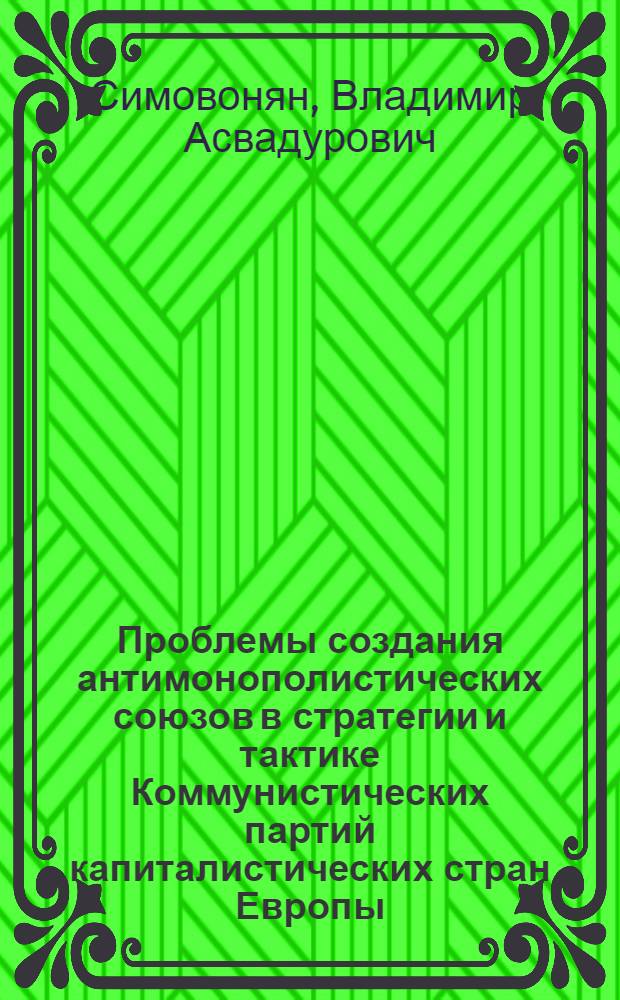 Проблемы создания антимонополистических союзов в стратегии и тактике Коммунистических партий капиталистических стран Европы : Автореф. дис. на соиск. учен. степени канд. филос. наук