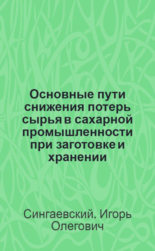 Основные пути снижения потерь сырья в сахарной промышленности при заготовке и хранении : (На примере УССР) : Автореф. дис. на соиск. учен. степени канд. экон. наук : (08.00.05)