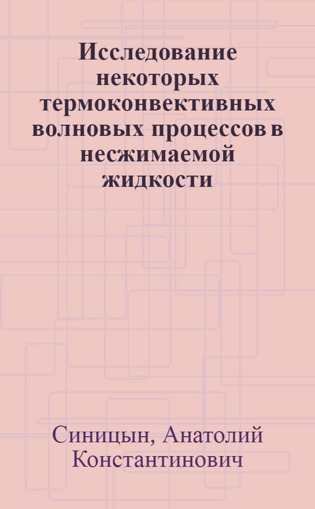 Исследование некоторых термоконвективных волновых процессов в несжимаемой жидкости : Автореф. дис. на соиск. учен. степени канд. физ.-мат. наук : (01.04.14)