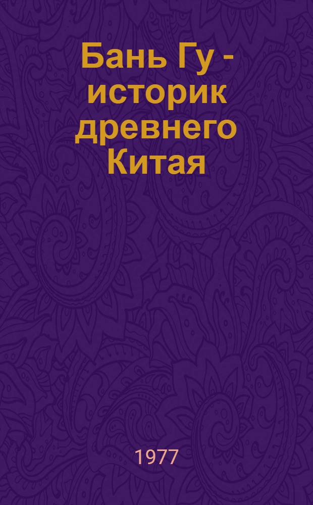 Бань Гу - историк древнего Китая : Автореф. дис. на соиск. учен. степени к. и. н