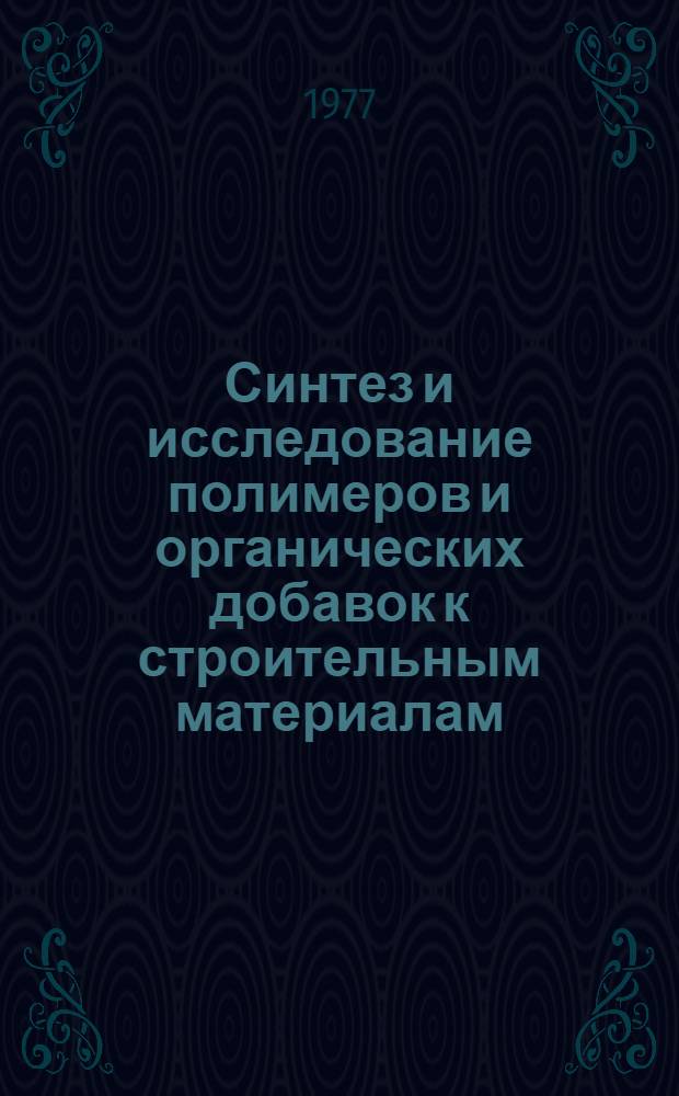 Синтез и исследование полимеров и органических добавок к строительным материалам : Сборник статей