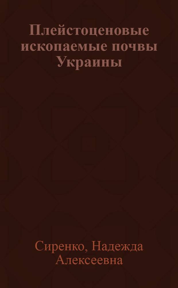 Плейстоценовые ископаемые почвы Украины : Автореф. дис. на соиск. учен. степени д-ра геогр. наук : (11.00.04)