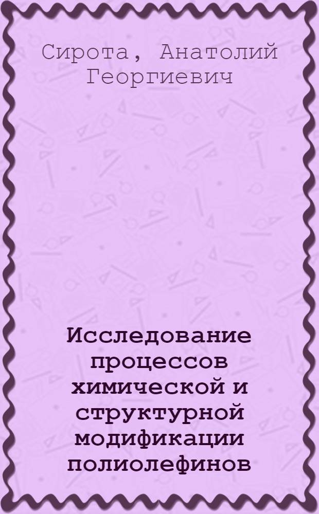 Исследование процессов химической и структурной модификации полиолефинов : Автореф. дис. на соиск. учен. степени д-ра хим. наук : (02.00.06)