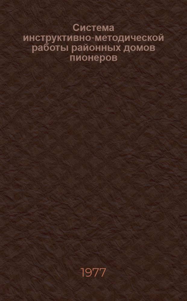 Система инструктивно-методической работы районных домов пионеров : (Метод. указания) : Пер. с лит. яз