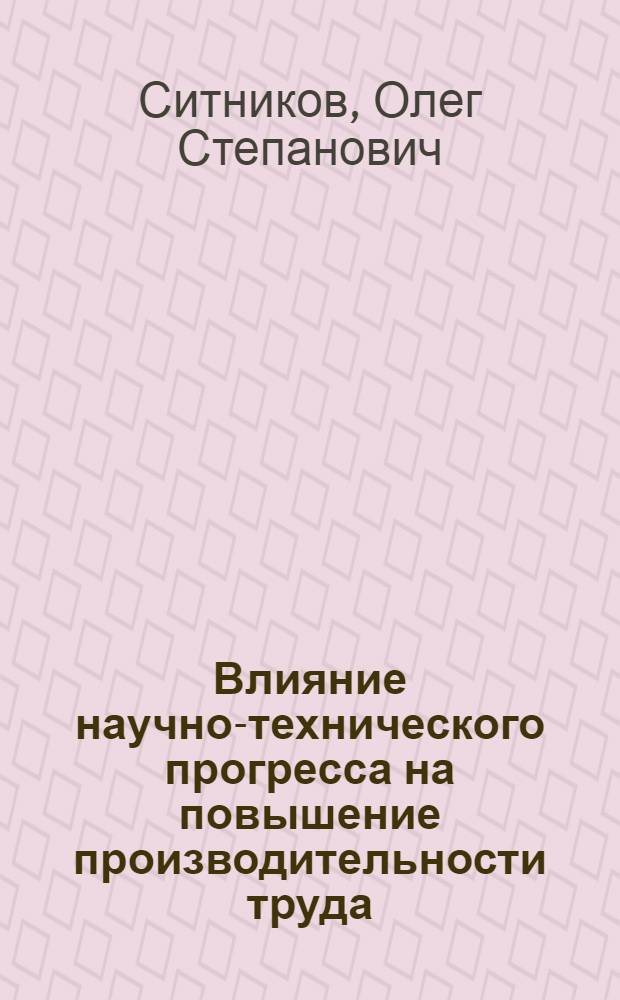 Влияние научно-технического прогресса на повышение производительности труда : (На примере автомоб. пром-сти БССР)