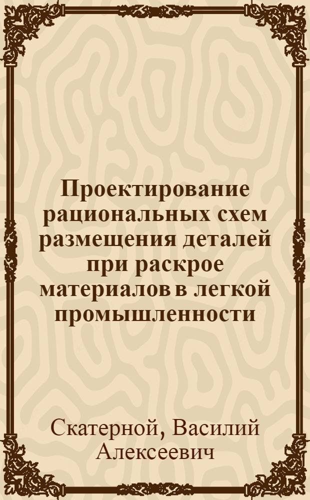Проектирование рациональных схем размещения деталей при раскрое материалов в легкой промышленности : Автореф. дис. на соиск. учен. степени д-ра техн. наук : (05.19.06)