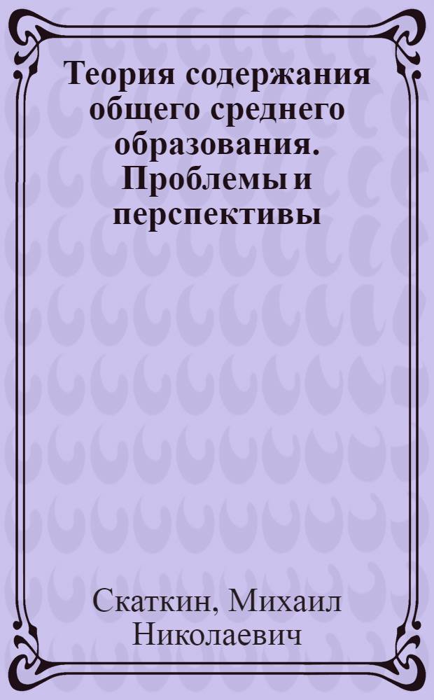 Теория содержания общего среднего образования. Проблемы и перспективы : Методол. аспект