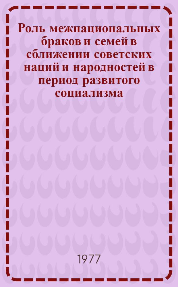 Роль межнациональных браков и семей в сближении советских наций и народностей в период развитого социализма : (На материалах КазССР) : Автореф. дис. на соиск. учен. степени канд. филос. наук : (09.00.02)