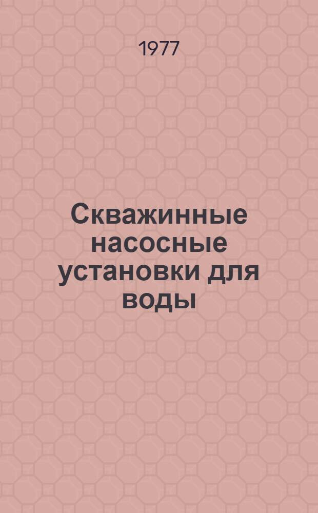 Скважинные насосные установки для воды : Катало : Срок ввода в действие - I кв. 1977 г