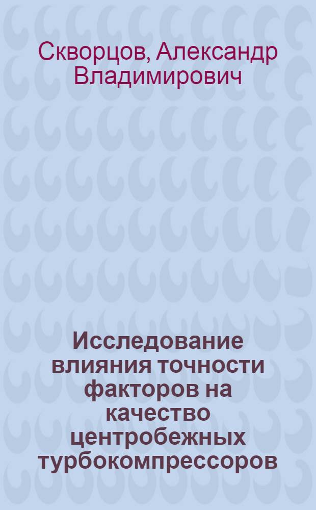 Исследование влияния точности факторов на качество центробежных турбокомпрессоров : Автореф. дис. на соиск. учен. степени канд. техн. наук : (05.02.10)