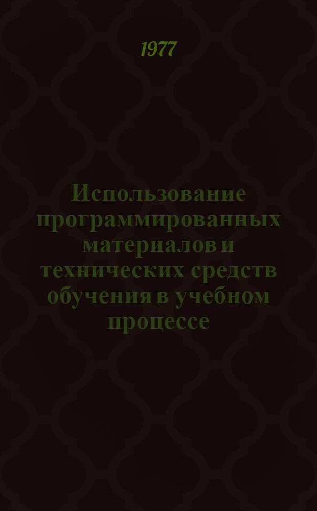 Использование программированных материалов и технических средств обучения в учебном процессе : Метод. руководство для преподавателей
