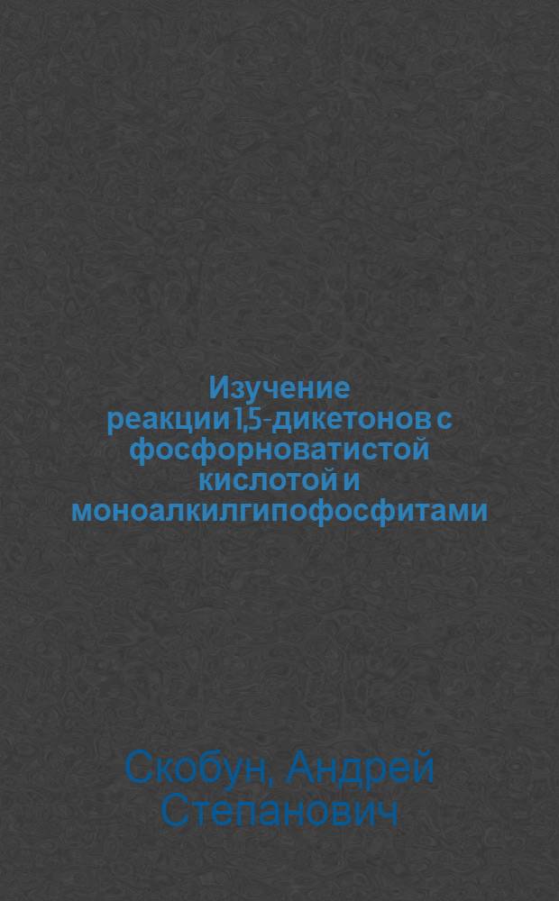 Изучение реакции 1,5-дикетонов с фосфорноватистой кислотой и моноалкилгипофосфитами : Автореф. дис. на соиск. учен. степени канд. хим. наук : (02.00.03)