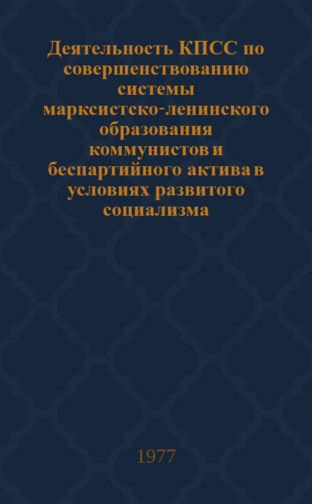 Деятельность КПСС по совершенствованию системы марксистско-ленинского образования коммунистов и беспартийного актива в условиях развитого социализма (1965-1976 г. г.) : Автореф. дис. на соиск. учен. степени канд. ист. наук : (07.00.01)