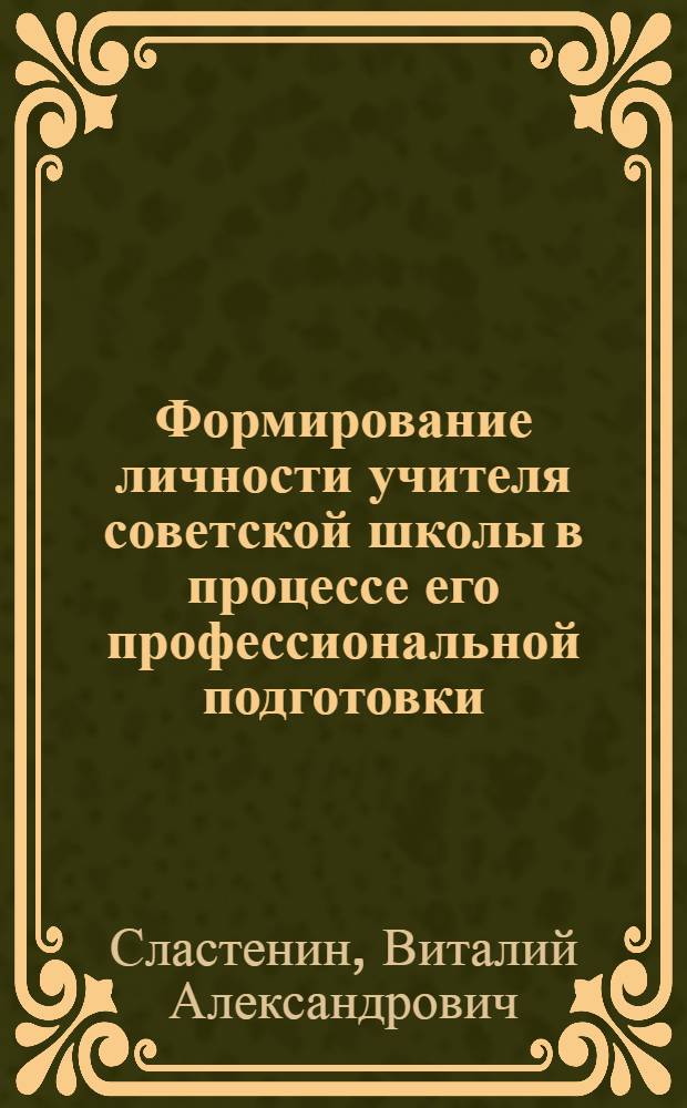 Формирование личности учителя советской школы в процессе его профессиональной подготовки : Автореф. дис. на соиск. учен. степени д-ра пед. наук : (13.00.01)