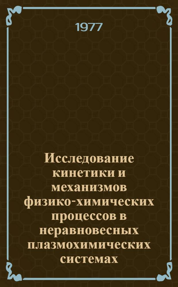 Исследование кинетики и механизмов физико-химических процессов в неравновесных плазмохимических системах : Автореф. дис. на соиск. учен. степени д-ра физ.-мат. наук : (01.04.08)