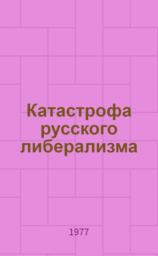 Катастрофа русского либерализма : (Прогрессивный блок накануне и во время февр. революции 1917 г.) : Автореф. дис. на соиск. учен. степени д-ра ист. наук : (07.00.02)