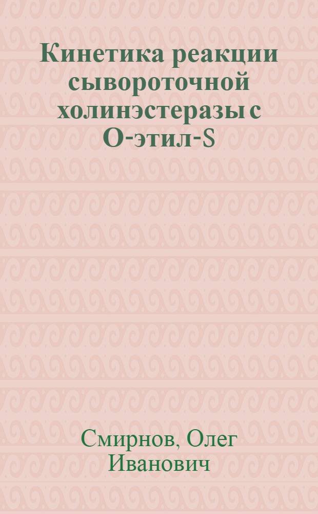 Кинетика реакции сывороточной холинэстеразы с О-этил-S (β-алкилмеркаптоэтил) фенил-тиофосфопатами : Автореф. дис. на соиск. учен. степени канд. биол. наук : (03.00.04)