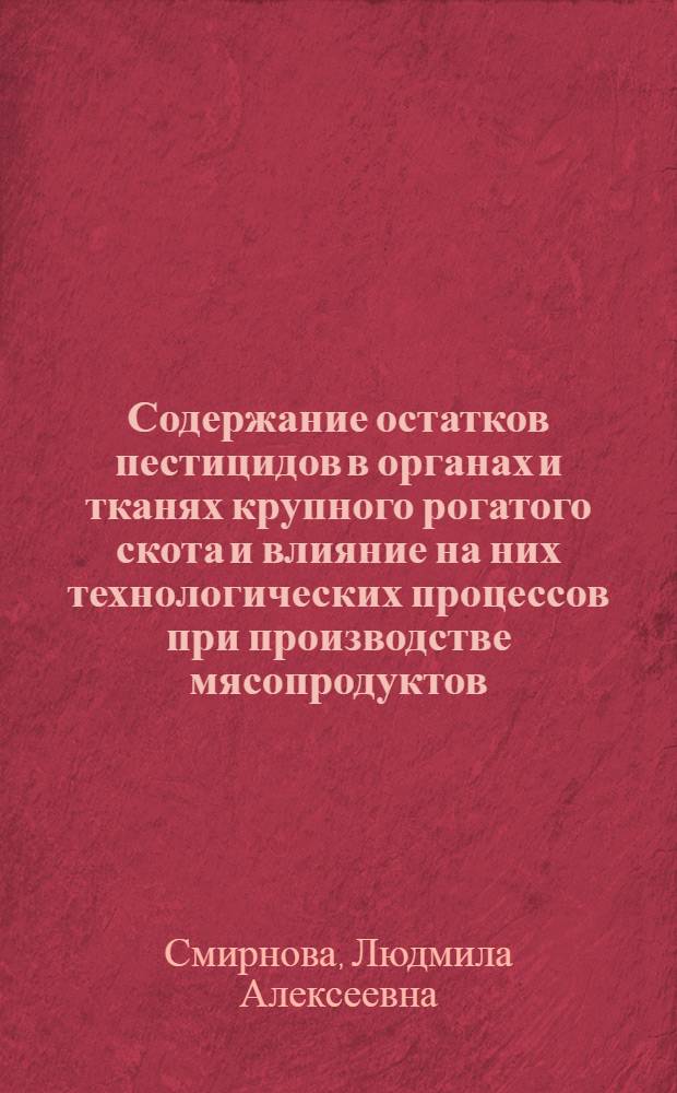 Содержание остатков пестицидов в органах и тканях крупного рогатого скота и влияние на них технологических процессов при производстве мясопродуктов : Автореф. дис. на соиск. учен. степени канд. вет. наук : (16.00.04)