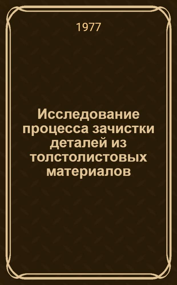 Исследование процесса зачистки деталей из толстолистовых материалов : Автореф. дис. на соиск. учен. степени канд. техн. наук : (05.03.05)