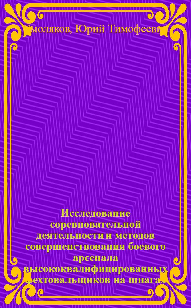 Исследование соревновательной деятельности и методов совершенствования боевого арсенала высококвалифицированных фехтовальщиков на шпагах : Автореф. дис. на соиск. учен. степени канд. пед. наук : (13.00.04)