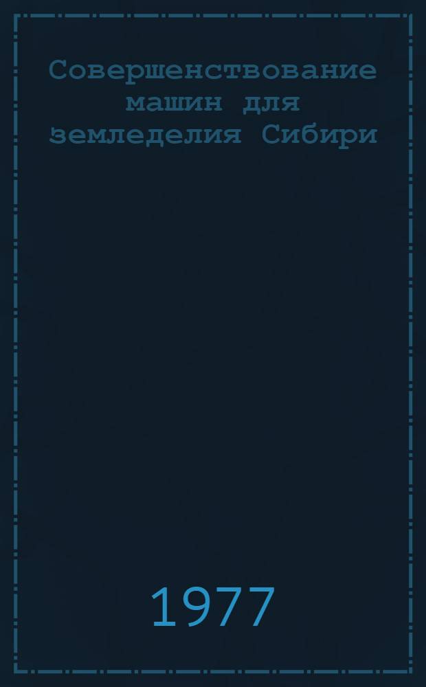 Совершенствование машин для земледелия Сибири : Сборник статей